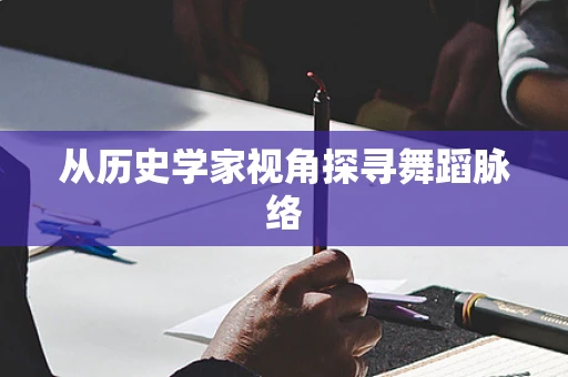 从历史学家视角探寻舞蹈脉络