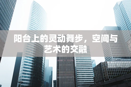 阳台上的灵动舞步，空间与艺术的交融