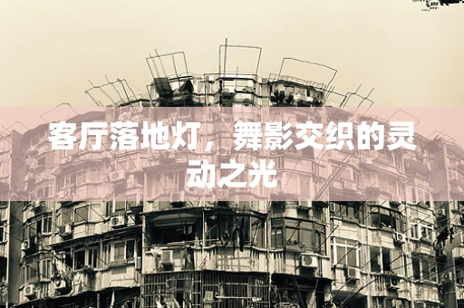 客厅落地灯，舞影交织的灵动之光