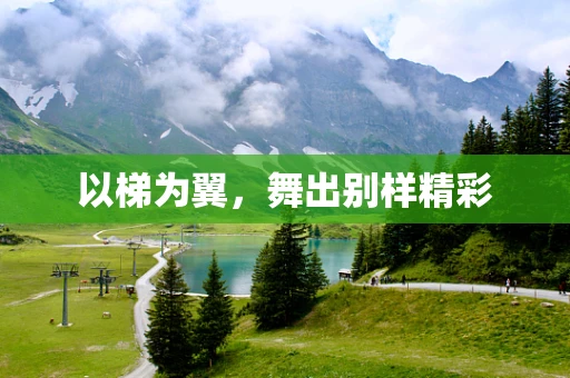 以梯为翼，舞出别样精彩