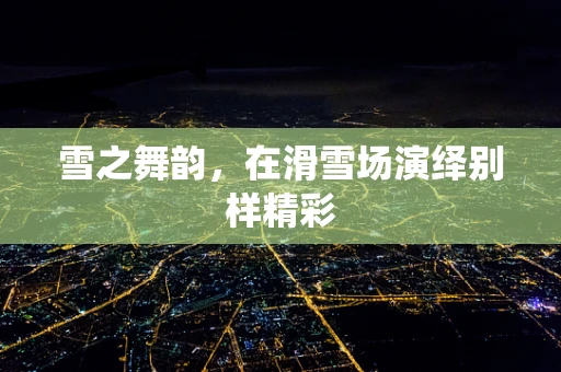 雪之舞韵，在滑雪场演绎别样精彩