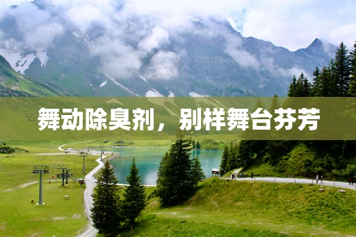 舞动除臭剂，别样舞台芬芳