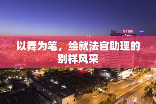 以舞为笔，绘就法官助理的别样风采