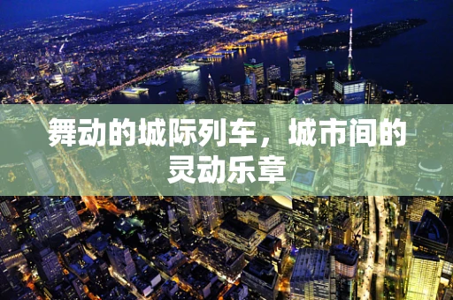 舞动的城际列车，城市间的灵动乐章