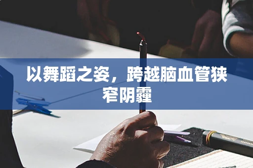 以舞蹈之姿，跨越脑血管狭窄阴霾