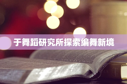 于舞蹈研究所探索编舞新境