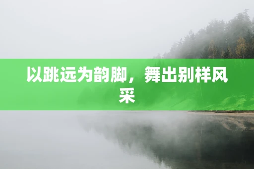 以跳远为韵脚，舞出别样风采