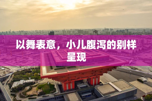 以舞表意，小儿腹泻的别样呈现