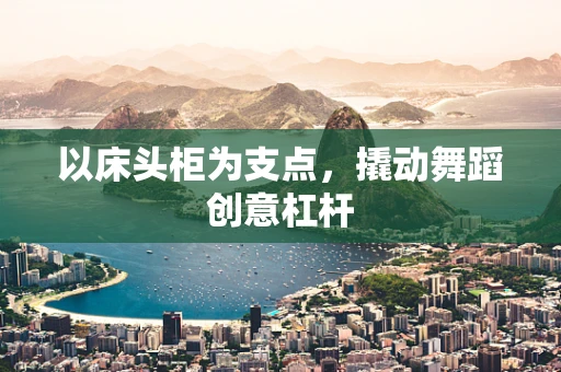 以床头柜为支点，撬动舞蹈创意杠杆