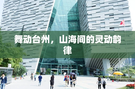 舞动台州，山海间的灵动韵律