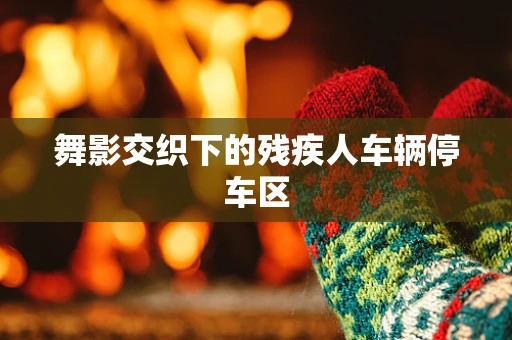 舞影交织下的残疾人车辆停车区