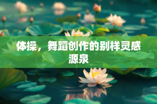 体操，舞蹈创作的别样灵感源泉