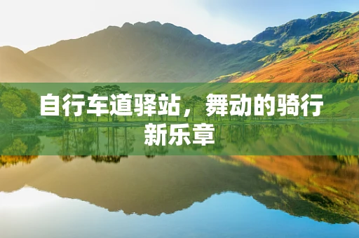 自行车道驿站，舞动的骑行新乐章