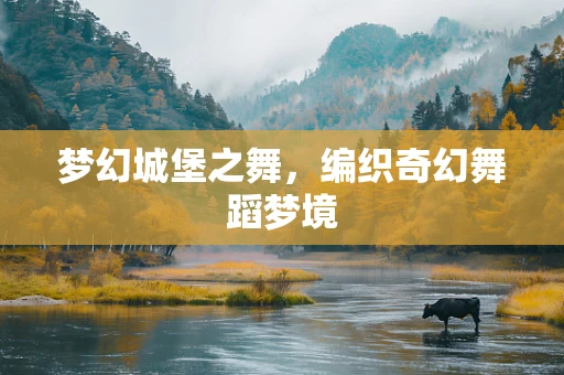 梦幻城堡之舞，编织奇幻舞蹈梦境