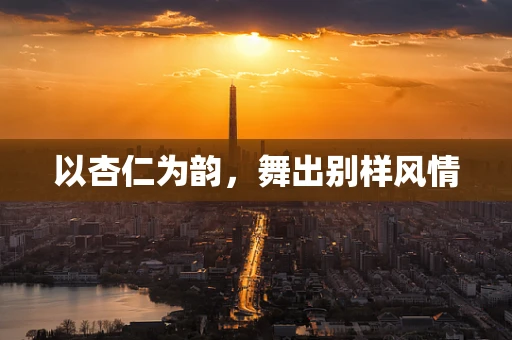 以杏仁为韵，舞出别样风情