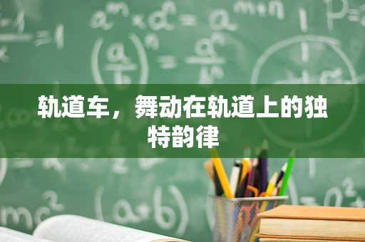 轨道车，舞动在轨道上的独特韵律