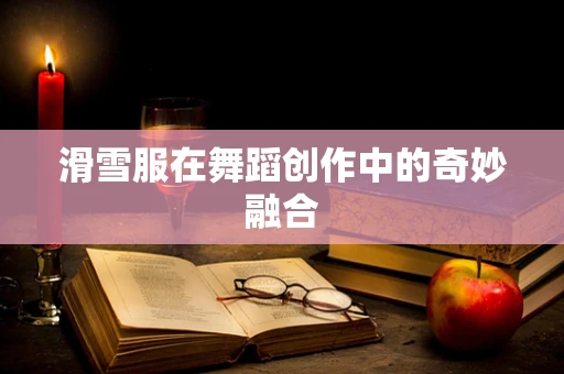 滑雪服在舞蹈创作中的奇妙融合