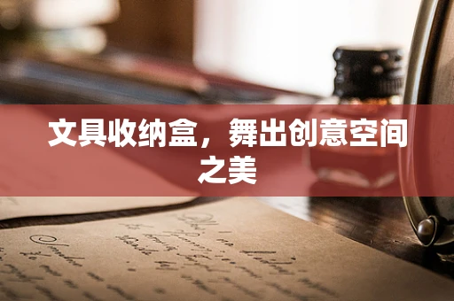 文具收纳盒，舞出创意空间之美