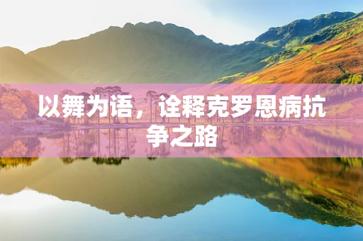 以舞为语，诠释克罗恩病抗争之路