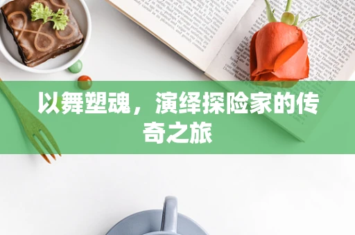 以舞塑魂，演绎探险家的传奇之旅
