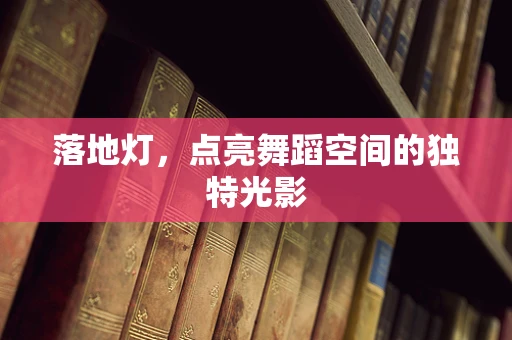 落地灯，点亮舞蹈空间的独特光影
