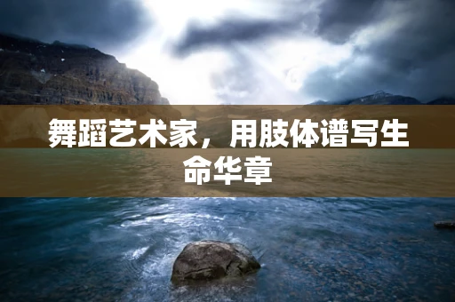 舞蹈艺术家，用肢体谱写生命华章