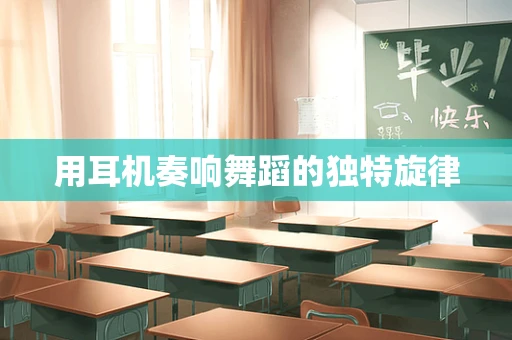 用耳机奏响舞蹈的独特旋律