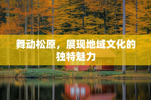 舞动松原，展现地域文化的独特魅力