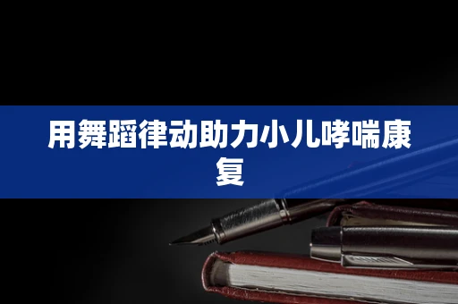 用舞蹈律动助力小儿哮喘康复