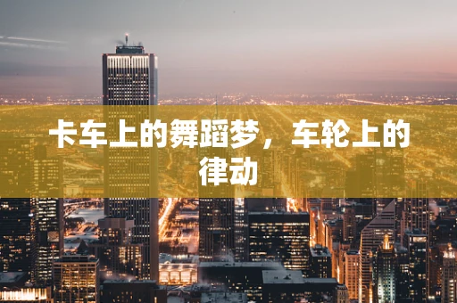 卡车上的舞蹈梦，车轮上的律动