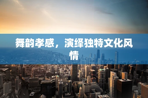 舞韵孝感，演绎独特文化风情