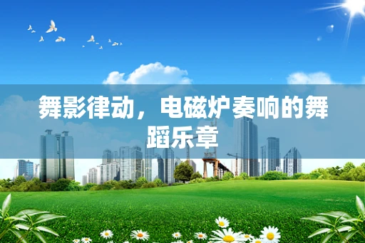 舞影律动，电磁炉奏响的舞蹈乐章