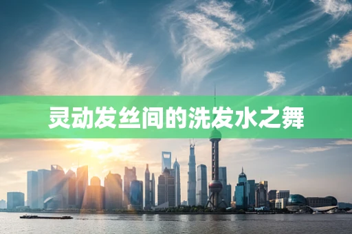 灵动发丝间的洗发水之舞