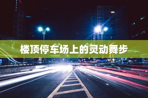 楼顶停车场上的灵动舞步