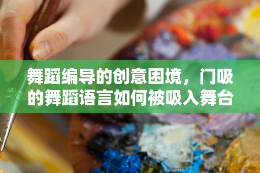 舞蹈编导的创意困境，门吸的舞蹈语言如何被吸入舞台？