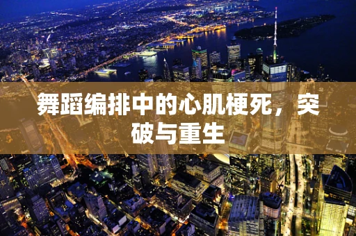 舞蹈编排中的心肌梗死，突破与重生