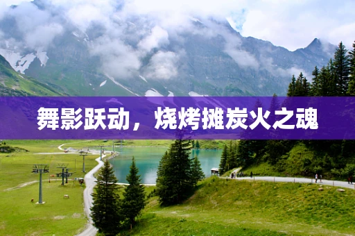 舞影跃动，烧烤摊炭火之魂