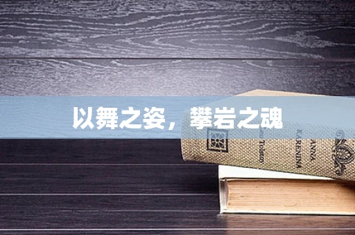 以舞之姿，攀岩之魂