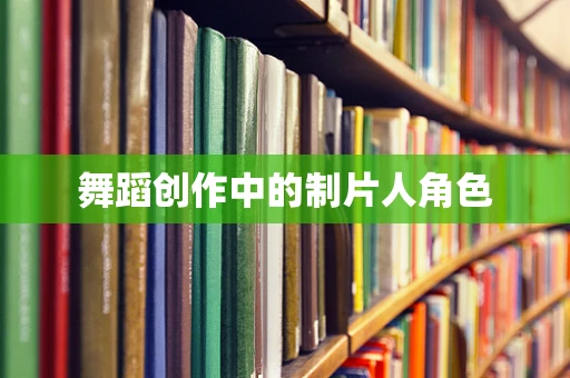 舞蹈创作中的制片人角色