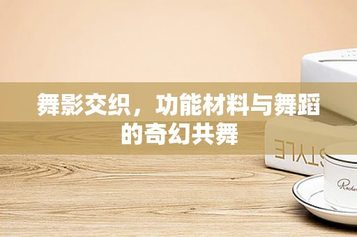 舞影交织，功能材料与舞蹈的奇幻共舞