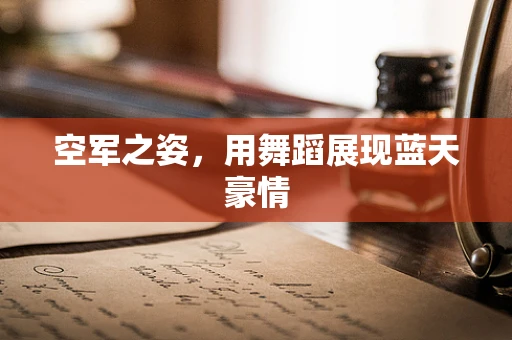 空军之姿，用舞蹈展现蓝天豪情
