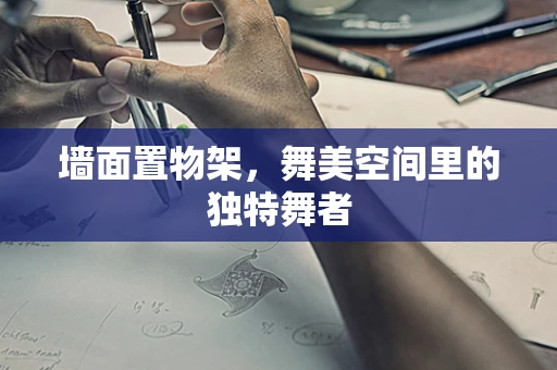 墙面置物架，舞美空间里的独特舞者
