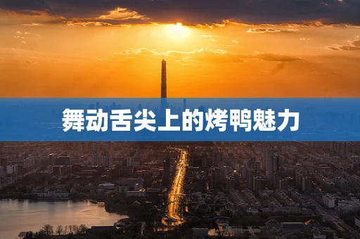舞动舌尖上的烤鸭魅力