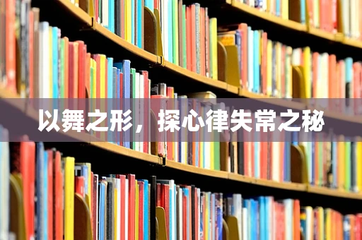 以舞之形，探心律失常之秘