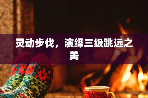 灵动步伐，演绎三级跳远之美