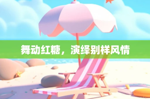 舞动红糖，演绎别样风情