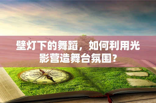 壁灯下的舞蹈，如何利用光影营造舞台氛围？