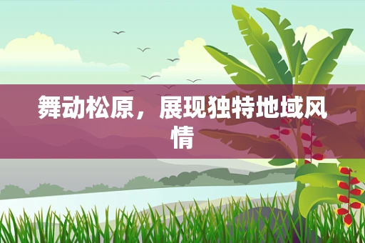 舞动松原，展现独特地域风情
