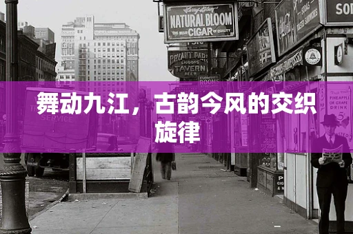 舞动九江，古韵今风的交织旋律