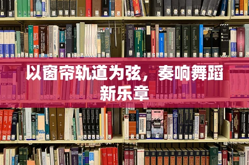 以窗帘轨道为弦，奏响舞蹈新乐章